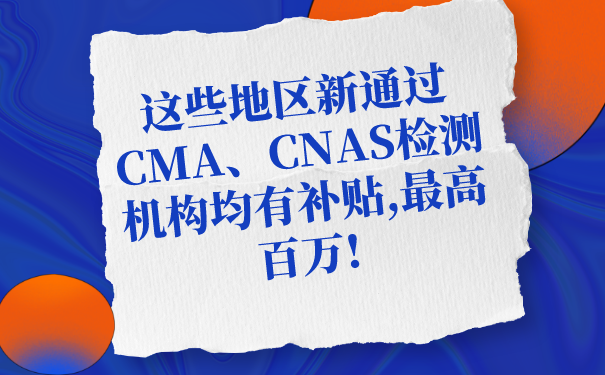 這些地區(qū)新通過(guò)CMA、CNAS檢測(cè)機(jī)構(gòu)均有補(bǔ)貼,最高百萬(wàn)!